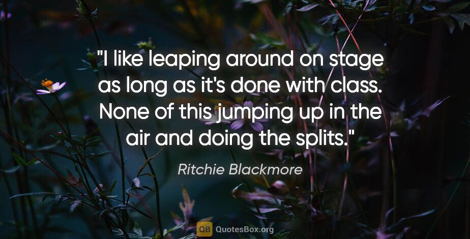 Ritchie Blackmore quote: "I like leaping around on stage as long as it's done with..."