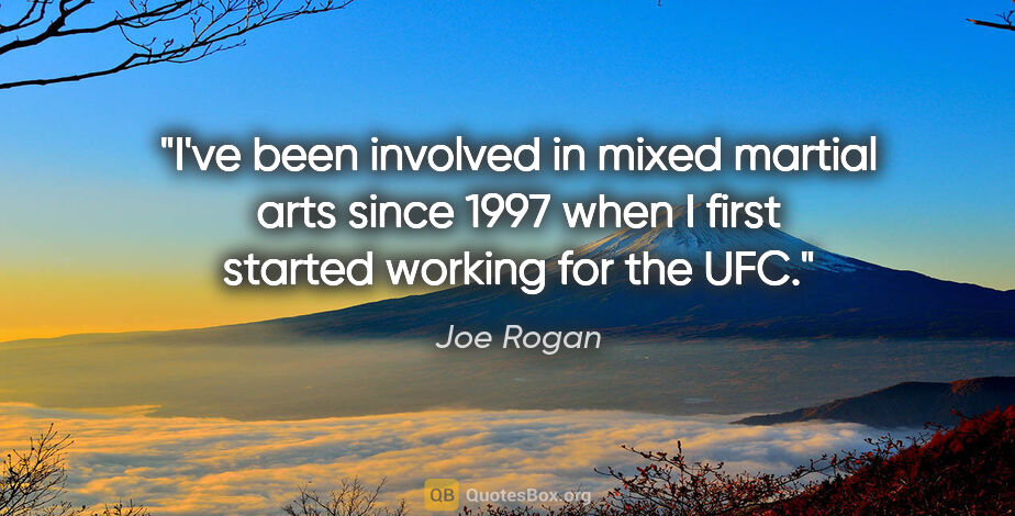 Joe Rogan quote: "I've been involved in mixed martial arts since 1997 when I..."