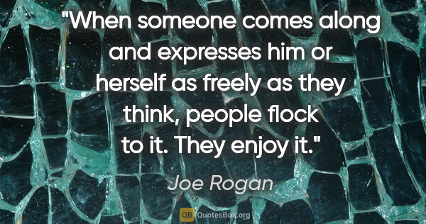 Joe Rogan quote: "When someone comes along and expresses him or herself as..."
