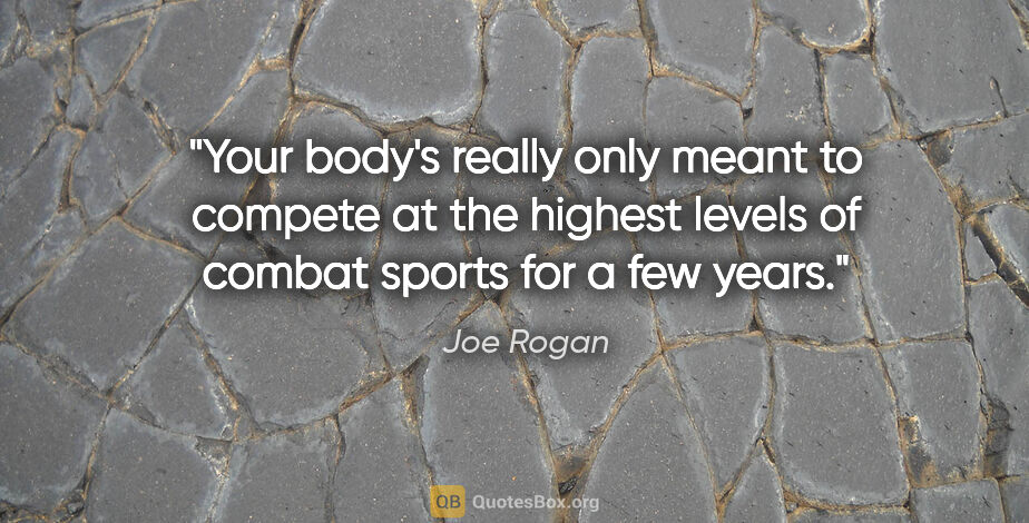 Joe Rogan quote: "Your body's really only meant to compete at the highest levels..."