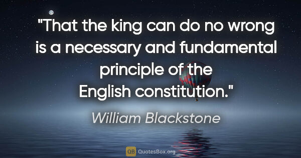 William Blackstone quote: "That the king can do no wrong is a necessary and fundamental..."