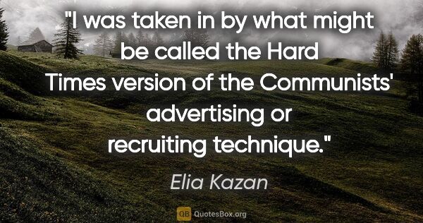 Elia Kazan quote: "I was taken in by what might be called the Hard Times version..."
