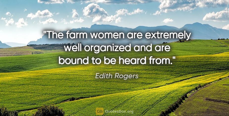 Edith Rogers quote: "The farm women are extremely well organized and are bound to..."