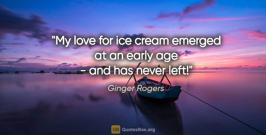Ginger Rogers quote: "My love for ice cream emerged at an early age - and has never..."