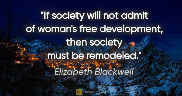Elizabeth Blackwell quote: "If society will not admit of woman's free development, then..."