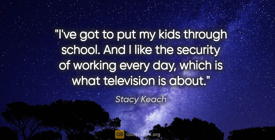 Stacy Keach quote: "I've got to put my kids through school. And I like the..."