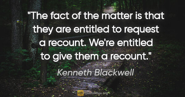 Kenneth Blackwell quote: "The fact of the matter is that they are entitled to request a..."