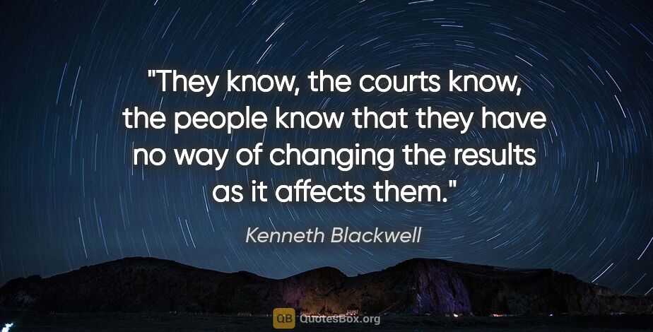 Kenneth Blackwell quote: "They know, the courts know, the people know that they have no..."