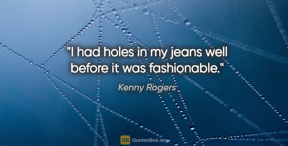 Kenny Rogers quote: "I had holes in my jeans well before it was fashionable."