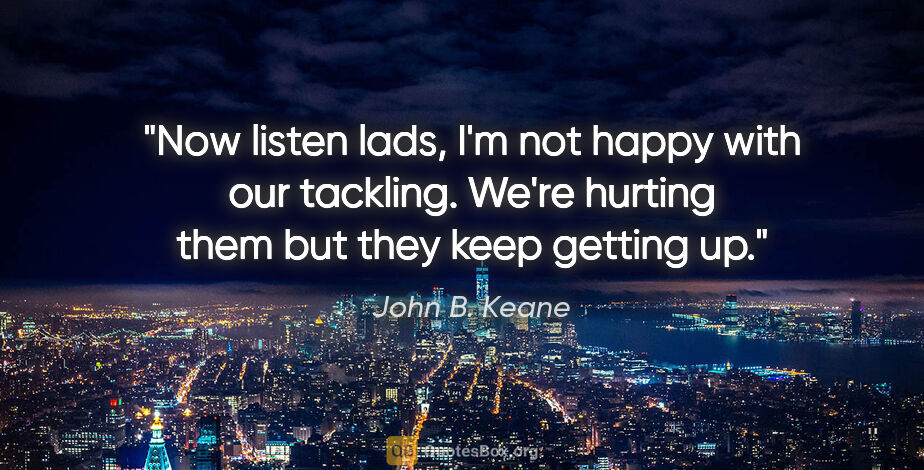 John B. Keane quote: "Now listen lads, I'm not happy with our tackling. We're..."
