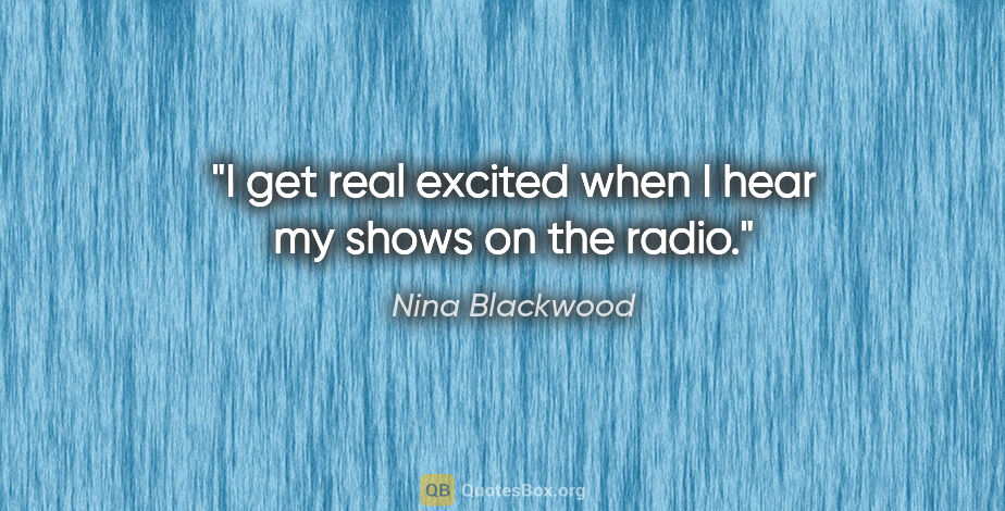 Nina Blackwood quote: "I get real excited when I hear my shows on the radio."