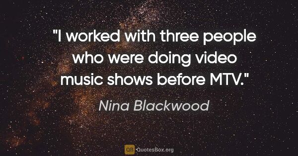 Nina Blackwood quote: "I worked with three people who were doing video music shows..."