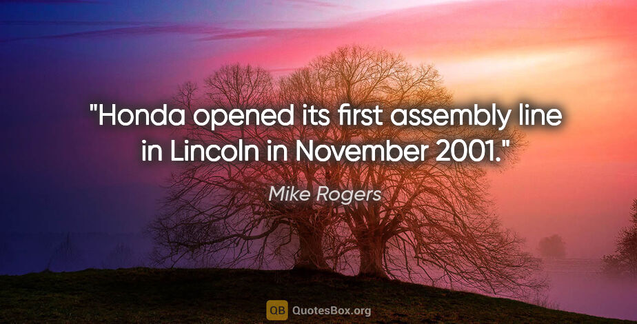 Mike Rogers quote: "Honda opened its first assembly line in Lincoln in November 2001."