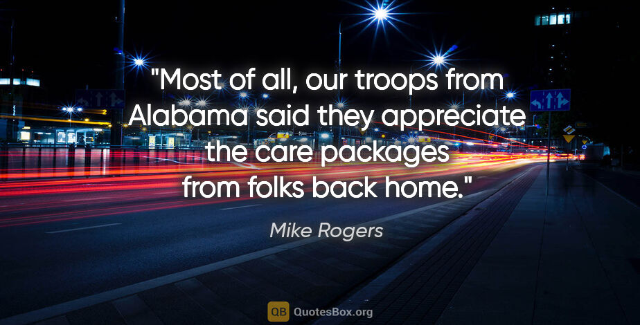 Mike Rogers quote: "Most of all, our troops from Alabama said they appreciate the..."