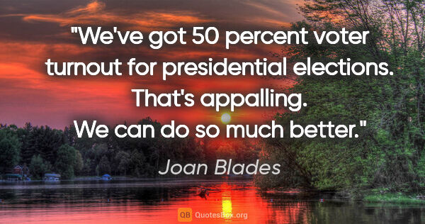 Joan Blades quote: "We've got 50 percent voter turnout for presidential elections...."