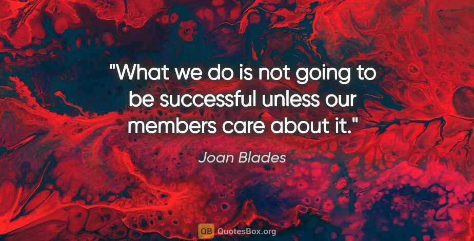 Joan Blades quote: "What we do is not going to be successful unless our members..."