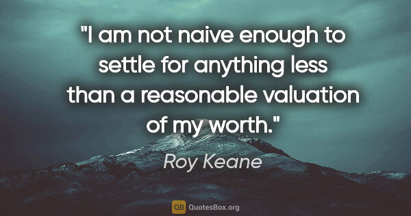 Roy Keane quote: "I am not naive enough to settle for anything less than a..."