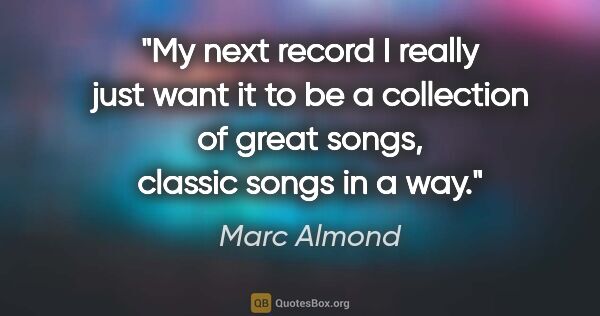 Marc Almond quote: "My next record I really just want it to be a collection of..."