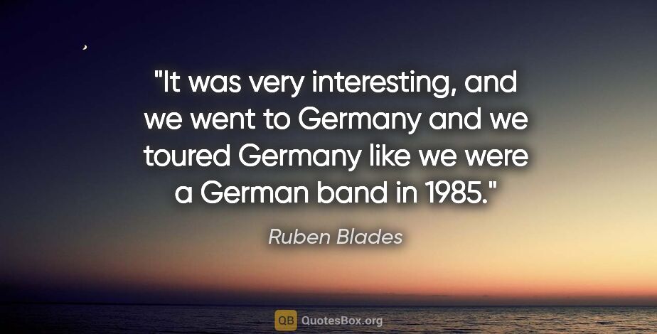 Ruben Blades quote: "It was very interesting, and we went to Germany and we toured..."