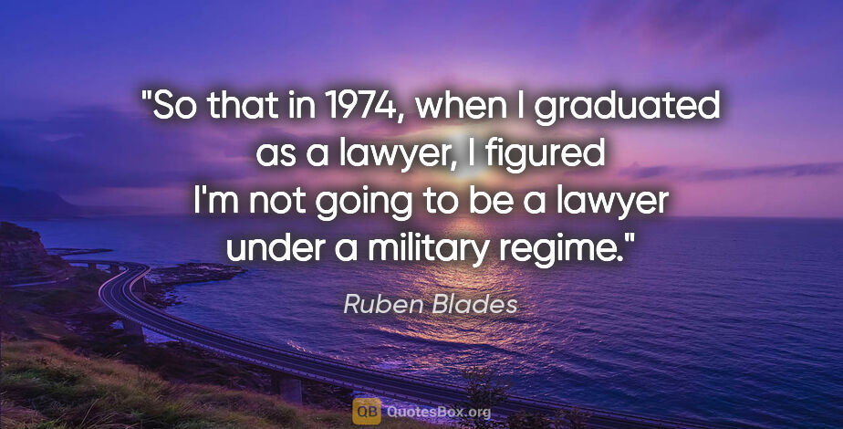 Ruben Blades quote: "So that in 1974, when I graduated as a lawyer, I figured I'm..."