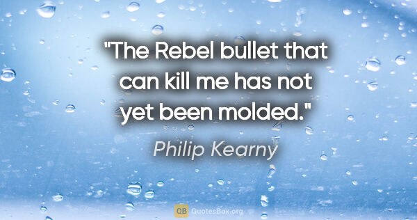 Philip Kearny quote: "The Rebel bullet that can kill me has not yet been molded."
