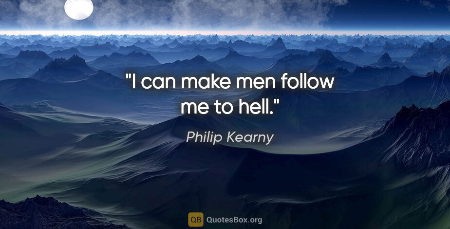 Philip Kearny quote: "I can make men follow me to hell."