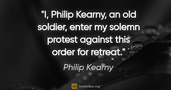 Philip Kearny quote: "I, Philip Kearny, an old soldier, enter my solemn protest..."