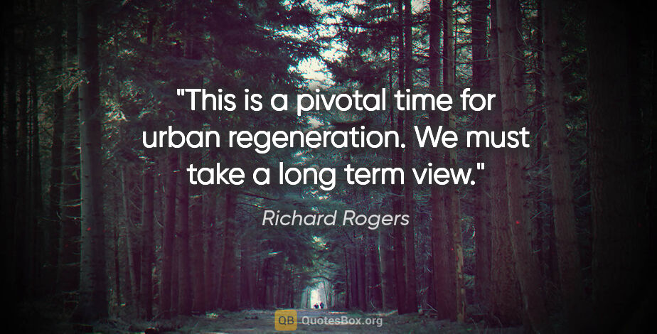 Richard Rogers quote: "This is a pivotal time for urban regeneration. We must take a..."