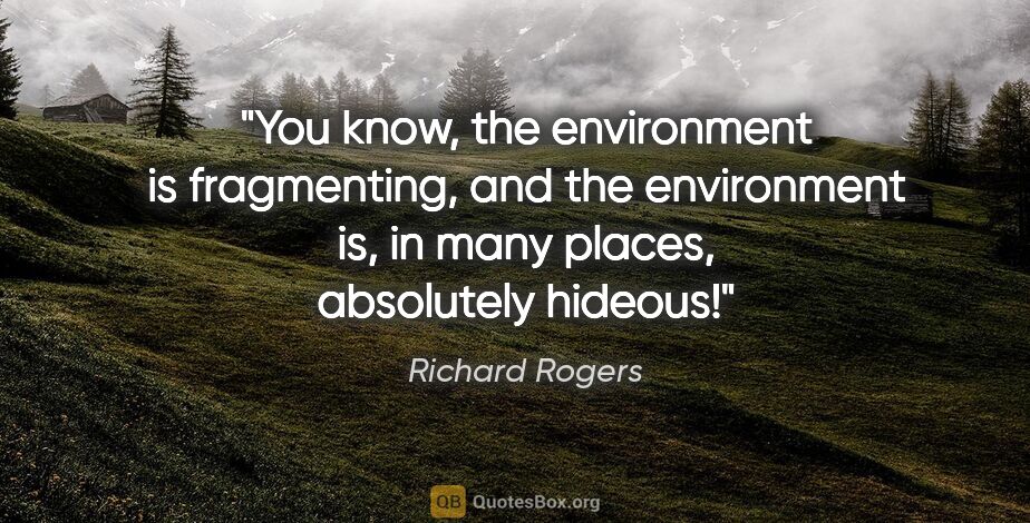 Richard Rogers quote: "You know, the environment is fragmenting, and the environment..."