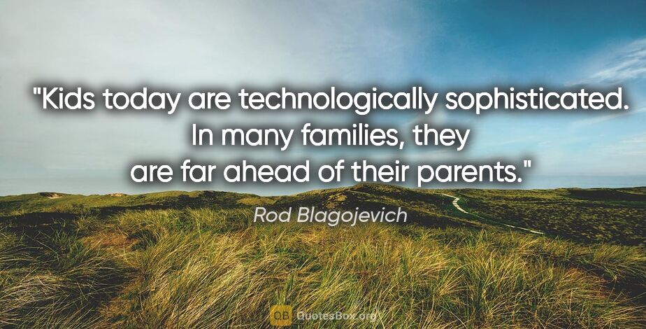 Rod Blagojevich quote: "Kids today are technologically sophisticated. In many..."