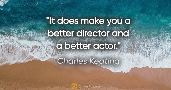 Charles Keating quote: "It does make you a better director and a better actor."