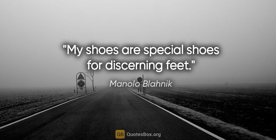 Manolo Blahnik quote: "My shoes are special shoes for discerning feet."