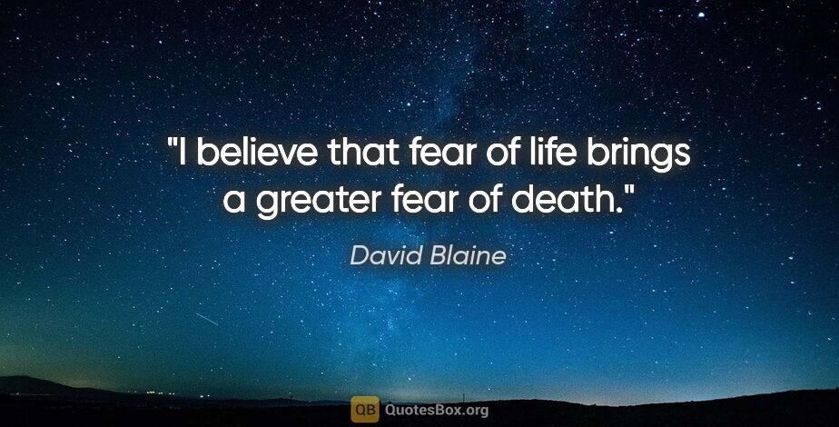 David Blaine quote: "I believe that fear of life brings a greater fear of death."