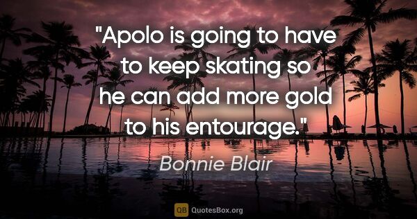 Bonnie Blair quote: "Apolo is going to have to keep skating so he can add more gold..."
