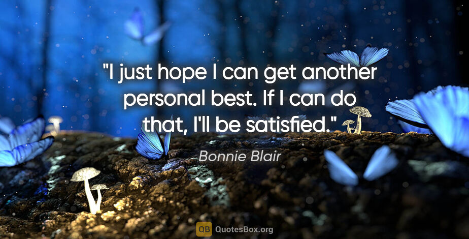 Bonnie Blair quote: "I just hope I can get another personal best. If I can do that,..."
