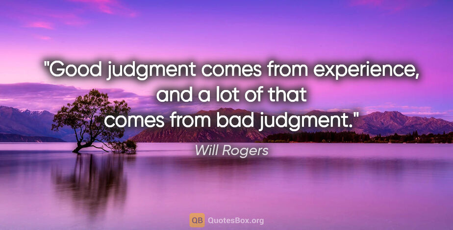 Will Rogers quote: "Good judgment comes from experience, and a lot of that comes..."