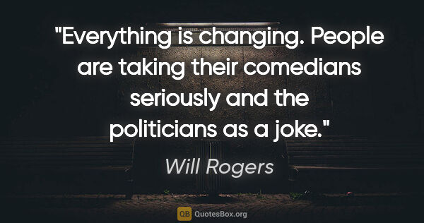 Will Rogers quote: "Everything is changing. People are taking their comedians..."