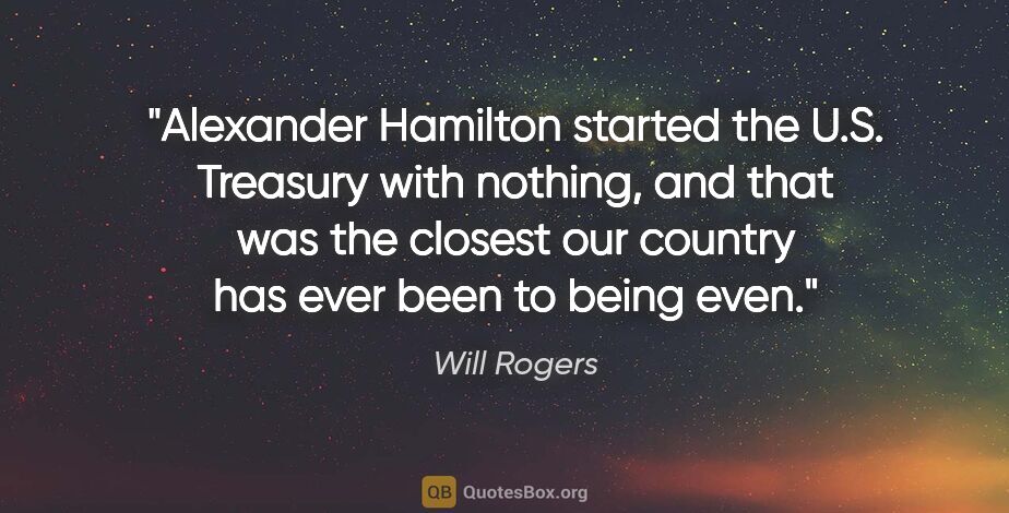 Will Rogers quote: "Alexander Hamilton started the U.S. Treasury with nothing, and..."
