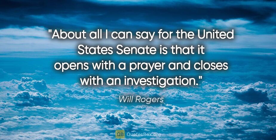 Will Rogers quote: "About all I can say for the United States Senate is that it..."