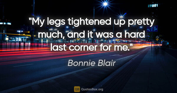Bonnie Blair quote: "My legs tightened up pretty much, and it was a hard last..."