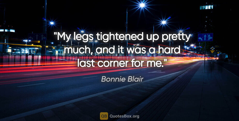 Bonnie Blair quote: "My legs tightened up pretty much, and it was a hard last..."