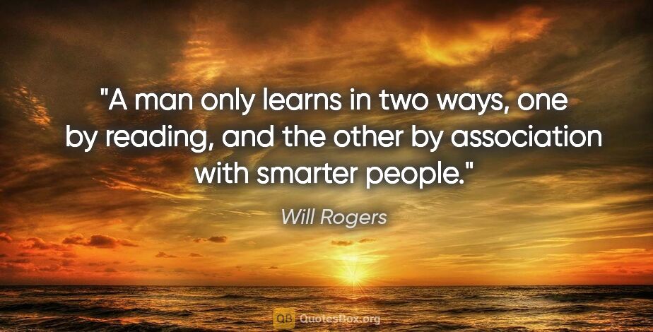 Will Rogers quote: "A man only learns in two ways, one by reading, and the other..."