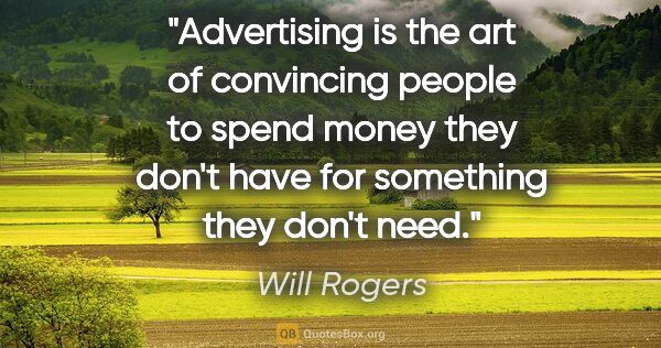 Will Rogers quote: "Advertising is the art of convincing people to spend money..."