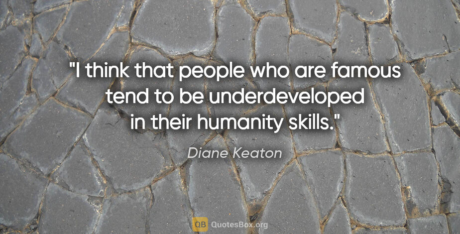 Diane Keaton quote: "I think that people who are famous tend to be underdeveloped..."