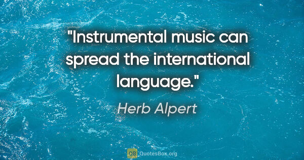 Herb Alpert quote: "Instrumental music can spread the international language."