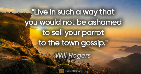 Will Rogers quote: "Live in such a way that you would not be ashamed to sell your..."