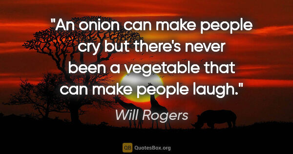 Will Rogers quote: "An onion can make people cry but there's never been a..."