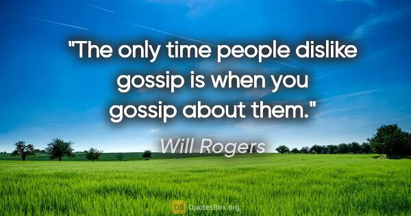 Will Rogers quote: "The only time people dislike gossip is when you gossip about..."