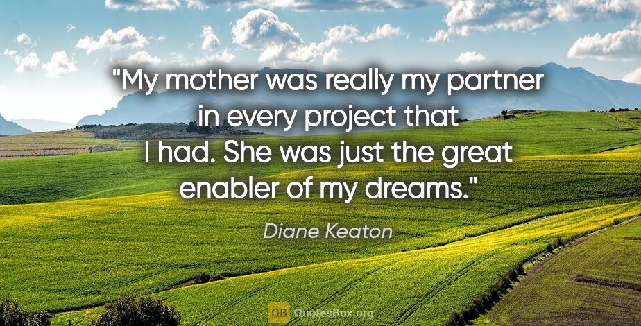 Diane Keaton quote: "My mother was really my partner in every project that I had...."