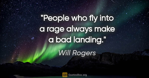 Will Rogers quote: "People who fly into a rage always make a bad landing."